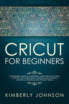 Paperback Cricut For Beginners: A Beginner's Guide to Mastering Your Cricut Machine. A Step-by-Step Guide with Illustrated and Detailed Practical Exam Book