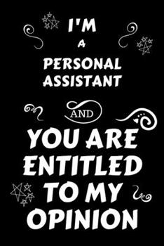 I'm A Personal Assistant And You Are Entitled To My Opinion: Perfect Gag Gift For An Opinionated Personal Assistant | Blank Lined Notebook Journal | ... | Work Humour and Banter | Christmas | Xmas