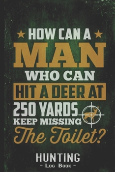 Hunting Log Book Journal for Hunter: Man Hitting a Deer Missing the Toilet - Hunters Track Record of Species, Location, Gear - Shooting Seasons Dates