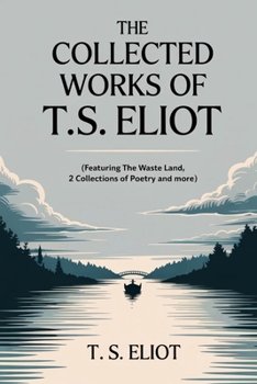 The Collected Works of T.S. Eliot (featuring the Waste Land, 2 collections of poetry and more, all with an active table of contents)