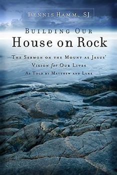 Paperback Building Our House on Rock: The Sermon on the Mount as Jesus Vision for Our Lives as Told by Matthew and Luke Book