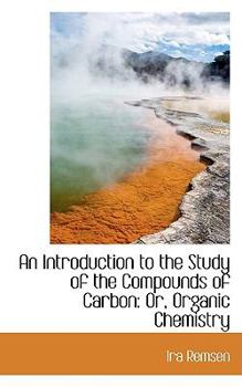 An Introduction to the Study of the Compounds of Carbon : Or, Organic Chemistry