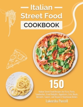 Paperback Italian Street Food Cookbook: 150 Italian Street Food Recipes for Pizza, Pasta, Sandwiches, Fried Delights, Appetizers, Fish, Meats, Desserts, Sauce Book