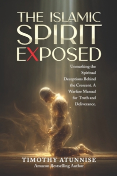 The Islamic Spirit Exposed: Unmasking the Spiritual Deceptions Behind the Crescent — A Warfare Manual for Truth and Deliverance (Exposing Powers of Darkness)