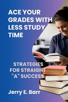 Paperback Ace Your Grades with Less Study Time: Strategies for Straight "A" Success [Large Print] Book