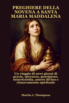 PREGHIERE DELLA NOVENA A SANTA MARIA MADDALENA: Un viaggio di nove giorni di grazia, speranza, guarigione, misericordia, amore divino e rinnovamento spirituale (Italian Edition)