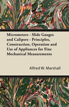 Paperback Micrometers - Slide Gauges and Calipers - Principles, Construction, Operation and Use of Appliances for Fine Mechanical Measurements Book