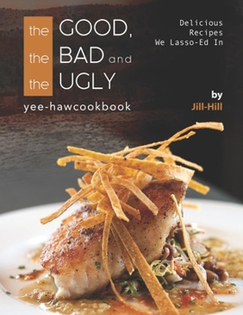 Paperback The Good, The Bad and The Ugly - Yee-Haw Cookbook: Delicious Recipes We Lasso-Ed In Book