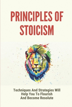 Paperback Principles Of Stoicism: Techniques And Strategies Will Help You To Flourish And Become Resolute: Stoic Exercises Book