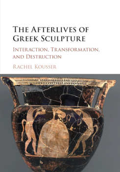 Paperback The Afterlives of Greek Sculpture: Interaction, Transformation, and Destruction Book