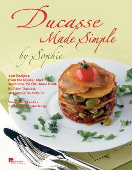Hardcover Ducasse Made Simple by Sophie: 100 Original Recipes from the Master Chef Adapted for the Home Chef Book