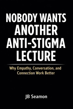 Paperback Nobody Wants Another Anti Stigma Lecture: Why Empathy, Conversation, and Connection Work Better Book