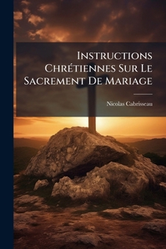 Instructions Chrétiennes Sur Le Sacrement De Mariage: Avec Les Prières De L'eglise Et De L'ecriture Qui Y Ont Rapport
