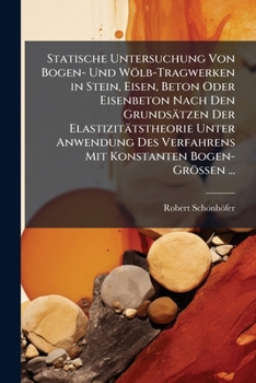 Statische Untersuchung Von Bogen-Und W�lbtragwerken in Stein, Eisen, Beton Oder Eisenbeton Nach Den Grunds�tzen Der Elastizit�tstheorie Unter Anwendung Des Verfahrens Mit Konstanten Bogengr��en (Class