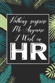 Nothing Suprise Me Anymore I Work In HR: Human Resources Inspirational Quotes Journal & Notebook Appreciation Gift For Journaling, Note Taking And Jotting Down Ideas
