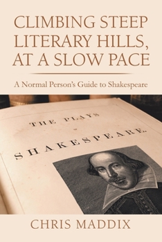Climbing Steep Literary Hills, at a Slow Pace : A Normal Person's Guide to Shakespeare