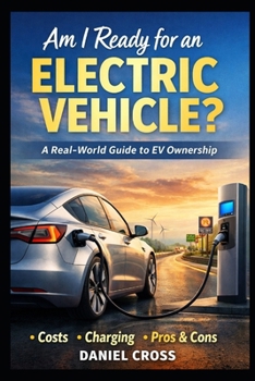 Am I Ready for an Electric Vehicle?: A Real-World Buyer’s Guide to EV Ownership What Nobody Tells You About Costs, Charging, Range, and Daily Life with an Electric Car