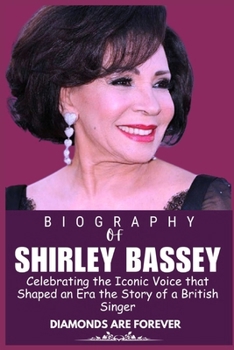 SHIRLEY BASSEY BIOGRAPHY: Celebrating the Iconic Voice that Shaped an Era the Story of a British Singer (Legends who Shaped the world of Entertainment)