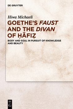 Hardcover Goethe's Faust and the Divan of Ḥāfiẓ: Body and Soul in Pursuit of Knowledge and Beauty Book