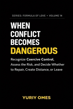 When Conflict Becomes Dangerous: Recognize Coercive Control, Assess the Risk, and Decide Whether to Repair, Create Distance, or Leave (Relationship Textbook: The Formula of Love)