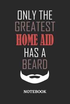 Only The Greatest Home Aid Has A Beard Notebook: 6x9 inches - 110 ruled, lined pages • Greatest Passionate Office Job Journal Utility • Gift, Present Idea
