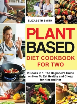 Hardcover Plant Based Diet Cookbook for Two: 2 Books in 1- The Beginner's Guide on How To Eat Healthy and Cheap for Him and Her Book
