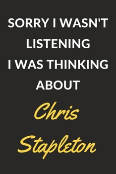 Paperback Sorry I Wasn't Listening I Was Thinking About Chris Stapleton: Chris Stapleton Journal Notebook to Write Down Things, Take Notes, Record Plans or Keep Book