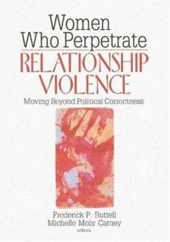 Paperback Women Who Perpetrate Relationship Violence: Moving Beyond Political Correctness Book