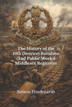 The History of the 19th (Service) Battalion (2nd Public Works) Middlesex Regiment: A John Ward Battalion