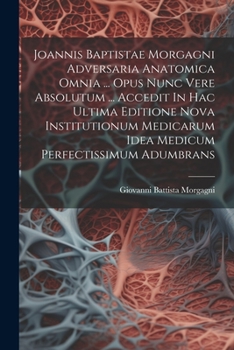 Paperback Joannis Baptistae Morgagni Adversaria Anatomica Omnia ... Opus Nunc Vere Absolutum ... Accedit In Hac Ultima Editione Nova Institutionum Medicarum Ide Book