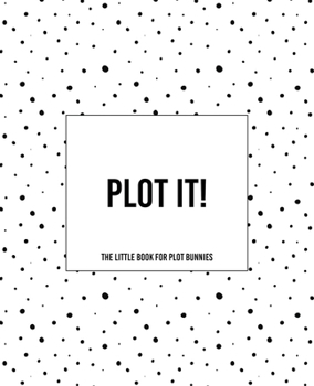 Plot It! - A Little Book For Plot Bunnies: The Dotty Cover Version