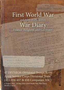 Paperback 47 DIVISION Divisional Troops Royal Army Service Corps Divisional Train (455-456-457 & 458 Companies ASC): 4 August 1914 - 18 May 1919 (First World Wa Book
