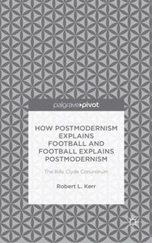 Hardcover How Postmodernism Explains Football and Football Explains Postmodernism: The Billy Clyde Conundrum Book