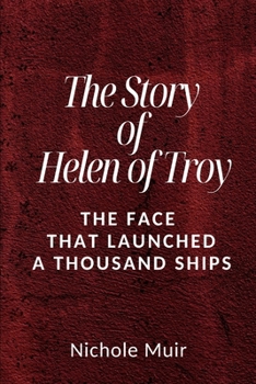 The Story of Helen of Troy: The Face That Launched a Thousand Ships