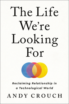 Hardcover The Life We're Looking for: Reclaiming Relationship in a Technological World Book