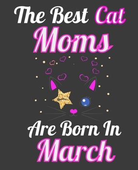 The Best Cat Moms Are Born In March: Unique Journal For Cat Owners and Lovers, Funny Note Book Gift for Women, Diary 110 Blank Lined Pages, 7.5 x 9.25 in