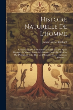 Paperback Histoire Naturelle De L'homme: Comprenant Des Recherches Sur L'influence Des Agens Physiques Et Moraux Considérés Comme Causes Des Variétés Qui Disti [French] Book