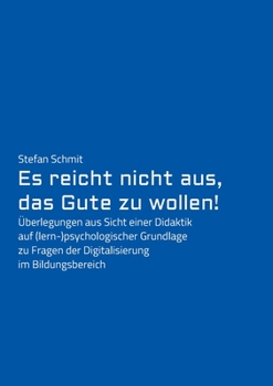 Paperback Es reicht nicht aus, das Gute zu wollen!: Überlegungen aus Sicht einer Didaktik auf (lern-)psychologischer Grundlage zu Fragen der Digitalisierung im [German] Book