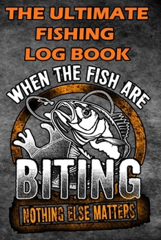 Paperback The Ultimate Fishing Log Book: "When The Fish Are Bitting, Nothing Else Matter" - Notebook For The Serious Fisherman To Record Fishing Trip Experienc Book