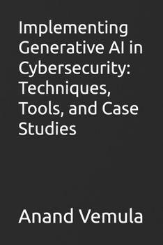 Implementing Generative AI in Cybersecurity: Techniques, Tools, and Case Studies
