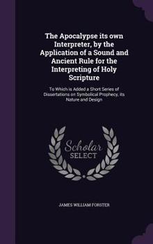 Hardcover The Apocalypse its own Interpreter, by the Application of a Sound and Ancient Rule for the Interpreting of Holy Scripture: To Which is Added a Short S Book
