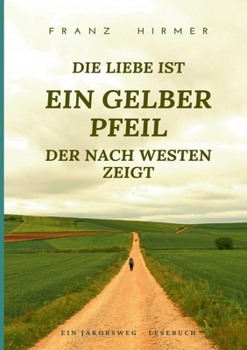 Paperback Die Liebe ist ein gelber Pfeil, der nach Westen zeigt: Ein Jakobsweg Lesebuch [German] Book