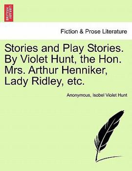 Stories and Play Stories. By Violet Hunt, the Hon. Mrs. Arthur Henniker, Lady Ridley, etc.
