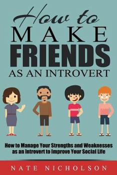 Paperback How to Make Friends As an Introvert: How to Manage Your Strengths and Weaknesses As an Introvert to Improve Your Social Life Book