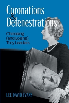 Coronations and Defenestrations: Choosing (and Losing) Tory Leaders