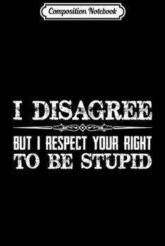 Paperback Composition Notebook: Sarcastic Gifts I Disagree But Respect Your Right 2B Stupid Journal/Notebook Blank Lined Ruled 6x9 100 Pages Book