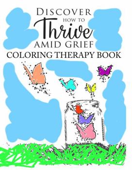 Paperback Discover How to Thrive Amid Grief Coloring Therapy Book: A Part of the 12 Steps of Dealing with Grief Series Book