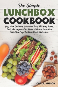 Paperback The Simple Lunchbox Cookbook: Easy And Delicious Lunchbox Ideas For Busy Moms, Dads, Or Anyone Else. Book