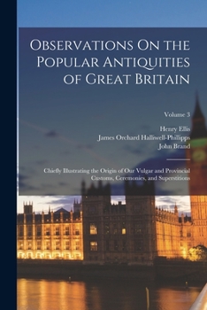 Paperback Observations On the Popular Antiquities of Great Britain: Chiefly Illustrating the Origin of Our Vulgar and Provincial Customs, Ceremonies, and Supers Book