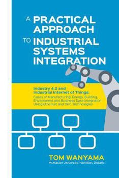 Paperback A Practical Approach to Industrial Systems Integration: Industry 4.0 and Industrial Internet of Things: Cases of Manufacturing, Energy, Building, Envi Book